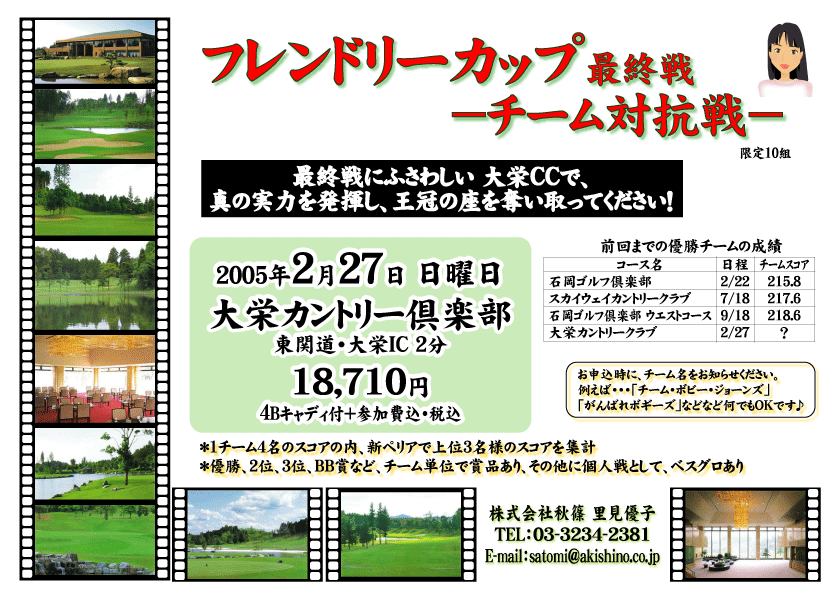 フレンドリーカップ －チーム対抗戦－　最終戦
18,710円 -4Bキャディ付＋参加費込・税込-
2005年2月27日(日) 大栄カントリークラブ ＜東関道・大栄IC 2分＞