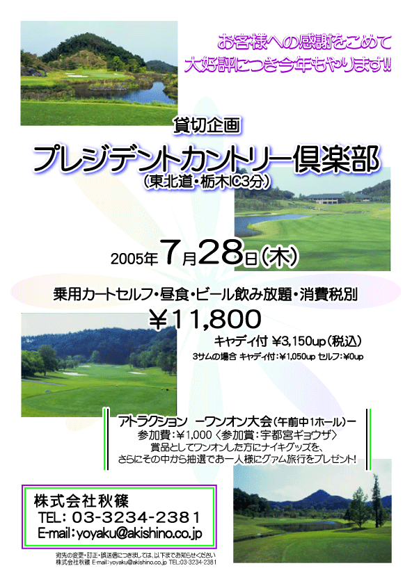 株式会社秋篠 貸切企画 プレジデントカントリー倶楽部
2005年7月28日（木）
￥11,800（4B乗用カートセルフ・昼食・ビール飲み放題・消費税別）
キャディ付 ￥3,150up（税込）