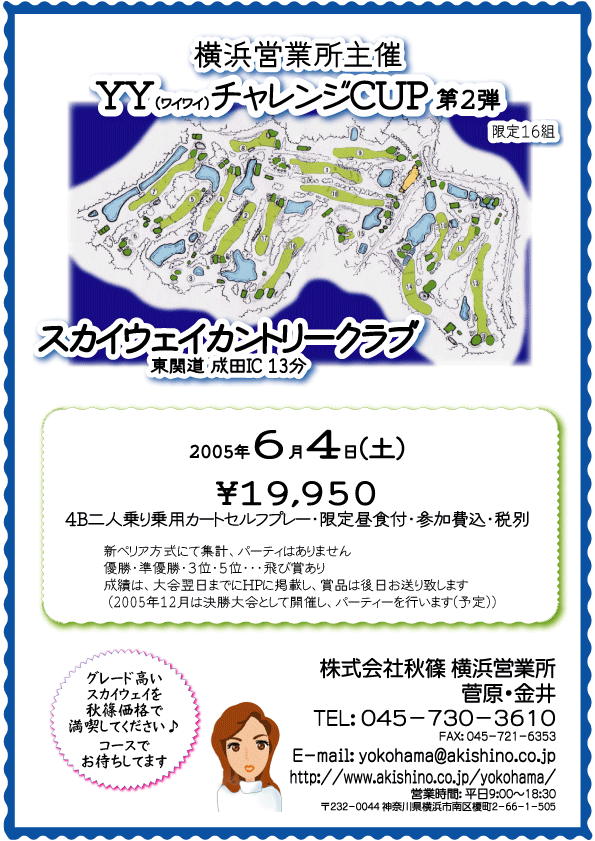 2005/2/6 横浜営業所主催YY（ワイワイ）チャレンジＣＵＰ 第2弾
スカイウェイカントリークラブ(成田インター 13分)
2005年6月4日 土曜日
4B二人乗り乗用カートセルフプレー・限定昼食付・参加費込・税別 ￥19,950