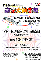 秋篠　さよなら2005年『歳末大謝恩祭』 in イトーピア栃木ゴルフ倶楽部
￥17,500
4B乗用カートセルフプレー・昼食・鮭お土産付・税込
キャディ付：￥3,000up
2005年12月18日(日)