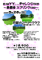 第2弾 ＹＹ(ワイワイ)チャレンジcup ～春爛漫スプリングcup～
2006年5月28日(日)
笠間カントリークラブ〈北関東道 友部インター10分〉
18,900円(乗用カートセルフ・限定昼食付・参加費込・税込)
(キャディ付：プラス3,500円)
・競技方法：新ぺりア集計〔優勝・2位・3位・BB賞など豪華賞品が当たります〕
・パーティはありません
・結果発表：翌日以降秋篠ホームページにて発表致します