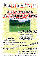 夏の恒例-秋篠貸し切り企画-
プレジデントカントリー倶楽部〈東北道 栃木インター 4分〉
プレー料金:￥11,800〈4B乗用カートセルフ・昼食付（1ドリンク）・競技参加費・税込〉
           乗用カートキャディ付：プラス3,150円
日程:2006年7月25日(火)
・新ペリア戦にて競技を開催します
・パーティーはありません
・スコアカード提出後、順次解散となります 
・賞品は後日郵送致します
・秋篠ホームページに成績を掲載します（匿名希望の方は当日スタッフまでお申し出ください）
・秋篠スタッフによるワンオンチャレンジも開催（参加費別）
秋篠 TEL：03-3234-2381