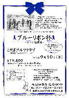 ブルーリボン杯 -チーム対抗戦-
競技方式：1チーム内、上位３名様のスコアを新ペリア集計致します
お申込の際には『チーム名』をお知らせください
こだまゴルフクラブ〈関越道 本庄児玉インター 5分〉
2006年9月10日(日)
19,800円（4Bキャディ付（歩き）・昼食・参加費込・消費税込）
乗用カート・キャディ付：1,500円up
*競技：チーム対抗戦（限定15チーム）
       1チーム内、上位3名様のスコアを新ペリア集計
*当日パーティーはありません
*豪華賞品ご用意しております （後日郵送します）
*成績は翌日中に秋篠ホームページに掲載します
※当日、服装のどこかに 『青』 をご着用ください（帽子、手袋、ラインの１本でもＯＫ）
秋篠 佐谷 TEL：03-3234-2381