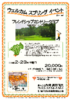 ウェルカム スプリング イベント

フレンドシップカントリークラブ
(常磐道 谷和原インター 30分)

2008年2月23日 土曜日

20,000円
(4Bキャディ付(歩き)プレー・昼食・お土産付・税込)

・4B乗用カート・キャディ付プレー：プラス1,050円

☆私もフレンドシップは初めてなので一日楽しみましょう！！！

*限定16組
*集計・パーティーはありません。
*随時集合、順次解散です。

★フレンドシップカントリークラブ
18H，Par72，6,833y，アウト・イン，林間コース，コウライ＆ベントグリーン
・開場40年以上。 メンバーシップ制の風格あるクラシカルな林間コース。
・広々として平らなフェアウェイと、鬱蒼とした樹林が特徴です。
・落ち着いた、しかしフレンドリーな感じで、ゴルフをゆったり楽しめます。
コースレート：71.6，
練習場：55y，10打席 
設計・施工：村山宗一，
開場日：1964年（昭和39年）11月29日
クレジット：VISA，JCB，MASTER
〒300-2747 茨城県茨城県常総市崎房1955-2 TEL：0297-43-7311

秋篠 TEL：03-3234-2381