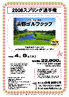 2008スプリング選手権

名匠 井上誠一設計 浜野ゴルフクラブ

京葉道 蘇我インター 15分
JR京葉線・蘇我駅よりクラブバス（8：40分発／所要時間約30分／要予約）

2008年4月9日（水）

特別価格 22,000円
（4Bキャディ付・昼食付・お土産付・競技参加費込・税込）

当日朝、秋篠受付にて、上記プレー代 22,000円を現金にてお支払いください。
クレジットカードは使用不可ですので、ご了承ください。
上記以外の飲食及び買い物代等は、お帰りの際、コースフロントにて、別途個別にお支払いください。

・新ペリアにより成績を集計します。
・優勝，飛び賞に賞品があります。
・パーティーはありません。
・随時集合，順次解散です。
・賞品は後日お送り致します。
・秋篠 ホームページに成績を掲載します(匿名可です)。

★浜野ゴルフクラブコースガイド
*全組キャディ付歩きプレー
*設計：井上誠一
*コース：18H，Par72，7,217y，2ベントグリーン
*コースレート：73.4
*練習場：280y，15打席，練習ボール350円
*開場：昭和59年12月22日
*〒290-0168 千葉県市原市永吉937
*TEL：0436-52-3111

秋篠 TEL：03-3234-2381