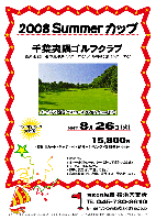 2008 Summer カップ

千葉夷隅ゴルフクラブ
（圏央道 館山道 木更津東インター 25分 ／ 姉崎袖ヶ浦インター 35分）

2008年8月26日(火)

15,800円
（4B乗用カート・キャディ付・昼食＋1ドリンク・参加費込・税込）

*限定10組
*18ホールストロークプレー，新ペリア集計いたします。
*パーティーはありません。
*豪華な賞品をご用意してます♪
*成績は秋篠ＨＰに掲載し、賞品は後日発送致します。

・コンペ内コンペ大歓迎！

秋篠 横浜営業所 TEL：045-730-3610