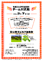 秋篠支社ＯＰＥＮ2009 -チーム対抗戦-

2009年2月7日（土）

オモシロ・楽しい『チーム名』大歓迎です！

競技方式：
チーム対抗戦 新ペリア集計致します
1チーム内、上位3名様のスコアを集計
お申込の際に『チーム名』をお知らせください

笠間東洋ゴルフ倶楽部
（常磐道 水戸インター 7km・15分）

↓当日通常プレーフィー：20,690円
  （4B乗用カートキャデイ付・税込）のところ

21,000円
（4B乗用カートキャデイ付・昼食・パーテイー料理・参加費込・税込）

 *豪華賞品ご用意してます。
 *ドラコン・ニアピンあります。
 *限定16組
 *スタート時間 アウト・イン 8:00～
 *パーティーを行います。

秋篠 東京支社 TEL：03-3577-9611