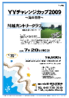 ＹＹチャレンジカップ2009
～海の日杯～

川越カントリークラブ
関越道 東松山インター 15分

2009年7月20日(海の日)

18,900円
4B乗用カートセルフ+昼食付+参加費込+税込

・4B乗用カート・キャディ付：プラス2,000円

・限定10組
・コンペ内コンペ大歓迎！

・新ペリア集計いたします。
・パーティーはありません。
・豪華な賞品をご用意してます♪
・成績は秋篠ＨＰに掲載し、賞品は後日発送致します。
・電車利用も便利です！東武東上線よりクラブバスあります。

クラブバス：
東松山駅 東口南側広場より運行
土日祝 7：07，7：40，8：14，8：40，9：07

★川越カントリークラブ
〒355-0008 埼玉県東松山市大字大谷4189／TEL.0493-39-1261
丘陵，27H9,802yPar108ベントグリーン／コースレート：71.1／練習場：270y，18打席
開場日：1963年9月15日／コース設計：中村寅吉・発知朗／順路：西→中，中→東，東→西
クレジット：クレジット：VISA・JCB・ダイナース・UC・OMC／開場：7：00

秋篠 横浜営業所