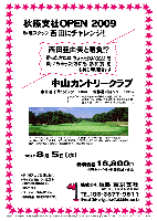 秋篠支社OPEN 2009
秋篠スタッフ 西田にチャレンジ！！

西田亜由美と勝負！？

勝った方には ちょっと良い賞品 を
負けちゃった方にも 参加賞 を
お持ち帰り頂きます

中山カントリークラブ
東関道 千葉北インター 14km
常磐道 柏インター 23km

クラブバス：東葉高速線・八千代緑が丘駅より約7分
北口ロータリー路線バス乗り場4番と5番の間に停車
発車時刻： 7:00，7:37，8:07，8:37，9:07，9:37

2009年8月5日（水）

特別価格16,800円
4Bキャデイ付・参加費込・税込

・新ペリアにて集計します。
・勝っても負けても賞品をお持ち帰り頂きます。
・限定15組
・パーティーはありません。
・随時集合，順次解散です。

秋篠