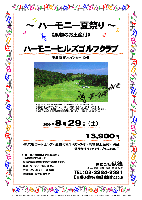 ～ハーモニー夏祭り～  《果物のお土産付》
ハーモニーヒルズゴルフクラブ
東北道 栃木インター10分

2009年8月29日（土）

13,900円
4B乗用カートセルフ・昼食付＆1ドリンク付・果物お土産付・税込
乗用カートキャディ付：プラス3,000円 

★イトーピア栃木ゴルフ倶楽部から名称が変わりました
・全員の方に果物をお持ち帰り頂きます。
・集計，パーティーはありません。
・アウト イン 8：41～ 計10組
・随時集合、順次解散です。

丘陵，18H，6470y，Par72，ベントグリーン
コースレート：70.2
開場日：平成10年7月4日
設計・監修：マーク・Ｆ・レイサート
練習場：200y，14打席
クレジット：VISA，JCB，DINERS
クラブバス：なし
〒328-0101  栃木県下都賀郡都賀町大柿2464  TEL.0282-92-0016

秋篠