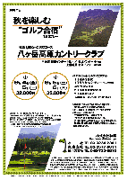 秋を楽しむ“ゴルフ合宿”

標高1,500mの天空コース
八ヶ岳高原カントリークラブ

中央道 須玉インター 44km
長坂インター 44km

①2009年9月4日（金）-5日（土）
  32,000円

②2009年9月5日（土）-6日（日）
  35,000円

4B乗用カートセルフ×2ラウンド
＋1日目限定昼食
＋1日目夕食＆パーティー（ドリンク付）
＋宿泊代（2人部屋）
＋2日目朝軽食（おにぎり）
＋2日目昼食＋税込

*4B乗用カートキャディ付：プラス3,150円

※日程を、上記2パターンからお選びください。
※乗用カートはフェアウェイ乗り入れ可です。
  （天候により不可の場合もあります）
※初日のスタートは10：00～12：00予定です。
※追加ハーフは無料です。
  17：00までプレー可能ですが、
  1ラウンド終了後の追加プレーは、
  当日の状況によりますので、ご了承ください。
  詳細は弊社担当までお問い合わせください。
・各限定10組です。

秋篠