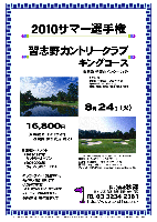 2010サマー選手権

習志野カントリークラブ キングコース
（東関道 千葉北インター 25分）

2010年8月24日（火）

16,800円
（4B乗用カートキャディ付・昼食付・参加費込・税込）

■開催トーナメント
*1973-1997年：サントリーオープン
*2007-2008年：フィランソロピーLPGA

・ロッカーフィー： 別途360円
・新ペリア集計致します
・入賞の方には後日賞品をお送り致します
・パーティーはありません
・随時集合、順次解散です

クラブバス：北総線 千葉ニュータウン中央駅
南口ロータリーより 約10分
6：50，7：20，7：50，8：20，8：50，9：20

〒270-1327 千葉県印西市大森7 TEL：0476-46-3111
林間コース，7,009ヤード，ベント2グリーン
設計者：藤田欽哉 ／ 開場：1965年11月3日
練習場：183y，15打席 ／ コースレート：72.7
クレジット：VISA，Master，American Express，Diners，JCB

秋篠 TEL：03-3234-2381