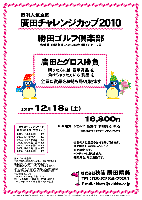 恒例人気企画
廣田チャレンジカップ2010

勝田ゴルフ倶楽部
常磐道・北関東道 ひたち海浜公園インター 7分

廣田とグロス勝負
勝った方には 豪華賞品 を
負けちゃった方にも 賞品 を
全員に賞品をお持ち帰り頂きます

2010年12月18日（土）

16,800円
4B乗用カートセルフ・昼食付・参加費込・税込

4B乗用カートキャディ付：プラス3,000円

・全員の方に賞品をお持ち帰り頂きます。
  賞品は当日のお楽しみに～♪
・限定20組です。
・パーティーはありません。
・随時集合、順次解散です。

過去のチャレンジカップ
廣田グロススコア（Rティー）
2010/06/26 希望丘 － 109
2009/12/19 サザンヤード － 107
2009/06/27 希望丘 － 109
2008/12/20 浅　　見 － 106
2008/06/28 希望丘 － 109
2007/12/22 浅　　見 － 105
2007/05/26 希望丘 － 109

秋篠