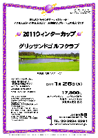 2011ウィンターカップ

憧れのグリッサンドで…ナイスショット！！
アクセス良好・小林光昭氏設計・洗練されたグリーン上の社交場です

グリッサンドゴルフクラブ
東関道 成田インター 7分

2011年1月26日（水）

17,800円
4Bキャディ付プレー・バイキング朝食・昼食付＋1ソフトドリンク・競技参加費込・税込

*新ペリアにて集計致します。
*優勝・飛び賞の方には賞品を後日お送り致します。
*パーティーはありません。
*随時集合・順次解散です。
*アウト・イン 8：22～ 各5組です。

グリッサンドゴルフクラブ
〒286-0101 千葉県成田市十余三30番地
TEL：0476-22-5555

秋篠