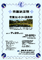 秋篠納涼祭

京葉カントリー倶楽部

千葉東金道 大宮インター 10分
京葉道 貝塚インター 15分

2011年7月26日（火）

16,800円
4B乗用カート・キャディ付・昼食付・競技参加費込・税込

・新ペリアにより成績を集計します。
・優勝，飛び賞に賞品があります。
・賞品は後日お送り致します。
・秋篠ホームページに成績を掲載します。匿名可です。
・パーティーはありません。
・順次集合・随時解散です。

クラブバス：
JR総武線 都賀駅 東口より15分
7：15，8：15，9：10発

■京葉カントリー倶楽部
〒265-0066
千葉県千葉市若葉区多部田町802
TEL：043-228-1531

◆ドレスコードに御注意ください。

秋篠