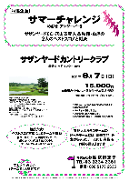 秋篠企画 サマーチャレンジ
－ めざせ！ アンダーパー！！ －

サザンヤードCC・穴山支配人＆秋篠・おぎの
2人のベストスコアと対決

支配人＆おぎのチームに…
勝ったチームには 豪華賞品 を
負けちゃったチームにも 賞品 を
お持ち帰り頂きます

競技方式：
ベストスコア方式によるチーム対抗戦
各ホールで、チームの構成メンバーの
最も良いスコアだけをカウントし、
チームのグロススコアとします

サザンヤードカントリークラブ
常磐道 水戸インター 10分

2011年8月7日（日）

15,000円
4B乗用カートセルフ・昼食付・参加費込・税込

4B乗用カートキャディ付：プラス3,150円

*全員の方に、賞品をお持ち帰り頂きます。
*限定16組です。
*パーティーはありません。
*随時集合・順次解散です。
*前泊希望の場合：一泊朝食付 6,500円

オモシロ・楽しい『チーム名』大歓迎です

サザンヤードカントリークラブ
〒311-4314 茨城県東茨城郡城里町下古内776
TEL：029-288-6000

秋篠