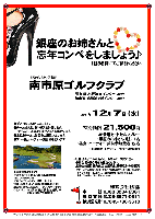 秋篠 銀座のお姉さんと
忘年コンペをしましょう♪

旧天ヶ代ゴルフ倶楽部
南市原ゴルフクラブ

圏央道 木更津東インター 20分
館山道 姉崎袖ヶ浦インター 30分

2011年12月7日（水）

特別価格 21,500円
4B乗用カートセルフプレー・銀座のお姉さん1組に1名
・昼食・パーティー・競技参加費込・税込

※4B乗用カートキャディー付：プラス2,600円

★1組3名様にてご参加ください。

※秋篠担当までお申込の上、お早めに、下記口座へ、
　予約金10,000円をお振込ください。
　三井住友銀行 麹町支店 当座預金 202652 (株)秋篠宛
　・プレー日の2週間前よりキャンセル料（10,000円）が発生いたします。
　・予約金を除く11,500円と、その他の飲食・売店等の精算は、
　　各自ゴルフ場にてお支払いください。

●ゲストは1組3名になります。
●チーム対抗戦：新ペリア集計致します。
　1チーム内、上位3名様のスコアを集計します。
●上位3チームに賞品をご用意いたします。
●プレー後、パーティー・表彰式を行います。

◆南市原ゴルフクラブ
〒290-0546 千葉県市原市田淵1番地
TEL：0436-96-2031
18H，Par72，6,955y，丘陵，ベント1
設計：小林光昭 ／ 開場：1994年10月10日
練習場：250y，20打席 ／ クレジット：利用可
クラブバス：JR内房線 五井駅，袖ヶ浦駅より
完全予約制にて4名様より

秋篠