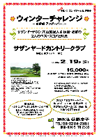 秋篠 ウィンターチャレンジ
－ めざせ！ アンダーパー！！

サザンヤードCC・穴山支配人＆秋篠・おぎの
2人のベストスコアと対決

サザンヤードカントリークラブ
常磐道 水戸インター 10分

2012年2月19日（日）

15,000円
4B乗用カートセルフ・昼食付・参加費込・税込

4B乗用カートキャディ付：プラス3,000円

－勝ったチームには 豪華賞品 を
負けちゃったチームにも 賞品 を
支配人＆おぎのチームに…お持ち帰り頂きます

競技方式：
ベストスコア方式によるチーム対抗戦
各ホールで、チーム構成メンバーの
最も良いスコアだけをカウントし、
チームのグロススコアとします

オモシロ・楽しい『チーム名』募集中

*全員の方に、賞品をお持ち帰り頂きます。
*パーティーはありません。
*随時集合・順次解散です。
*前泊希望の場合：一泊朝食付 6,500円

サザンヤードカントリークラブ
名設計家・小林光昭設計コースです。
18H，Par72，7,017y，林間コース，ベント1グリーン
〒311-4314 茨城県東茨城郡城里町下古内776
TEL：029-288-6000
設計：小林光昭 ／ コースレート：72.6
練習場：250y，12打席 ／ 開場日：平成3年10月1日
クラブバス無し
ホテル併設：ツインルーム16室32名
（カラオケ・マージャンルームあり）

秋篠