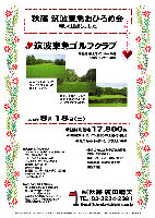 秋篠 筑波東急おひろめ会

筑波東急ゴルフクラブ

常磐道 桜土浦インター 30分
谷和原インター 40分

2012年8月18日（土）

17,800円
4B乗用カートセルフ・昼食・お土産付・税込

4B乗用カートキャディ付：プラス3,150円

・全員の方におみやげをお持ち帰りいただきます。
・集計、パーティーはありません。
・随時集合・順次解散です。
・限定15組。

秋篠