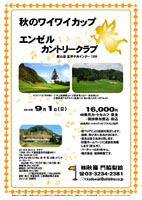 秋のワイワイカップ

エンゼルカントリークラブ
館山道 富津中央インター 13分

2013年9月1日（日）

16,000円
4B乗用カートセルフ・昼食・競技参加費込・税込

・新ペリアにより成績を集計します。
・優勝，飛び賞に賞品があります。
・賞品は後日お送り致します。
・秋篠ホームページに成績を掲載します（匿名可）。
・パーティーはありません。
・順次集合・随時解散です。

エンゼルカントリークラブ
〒299-1731 千葉県富津市田倉865-1
TEL：0439-68-1131
27H，Par108，9,746y，東・中・西，丘陵，2ベント
コースレート：
69.6(東・中)／70.1(中・西)／68.7(西・東)
練習場：20y，10打席
開場日：1977年5月14日
宿泊施設：ロッジあり
（17室27名収容可／1泊4,200円）
設計・施工：赤星弥次，三菱建設株式会社
クレジット：利用可

秋篠