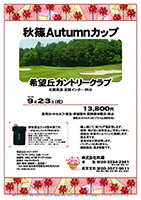 秋篠Autumnカップ
        
希望丘カントリークラブ

北関東道 友部インター 25分

2014年9月23日（祝）

13,800円
乗用カートセルフ・昼食・参加賞付・競技参加費込・税込

乗用カートキャディ付：プラス3,100円(4B)

・個人戦にて、新ペリア集計致します。
・優勝、飛び賞に豪華賞品ご用意してます。
・成績は、秋篠ホームページに掲載します。匿名可です。
・賞品は後日発送致します。
・パーティーはありません。
・随時集合、順次解散です。

秋篠