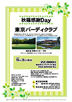 秋篠感謝Ｄａｙ
        
東京バーディクラブ
圏央道 青梅インター 10分

2016年5月3日（祝）

22,000円
4B乗用カートキャディ付・昼食・参加賞・競技参加費・税込

・個人戦にて、新ペリア集計致します。
・優勝、飛び賞に豪華賞品ご用意してます。
・成績は、秋篠ホームページに掲載します。匿名可です。
・賞品は後日発送致します。
・パーティーはありません。
・随時集合、順次解散です。

秋篠