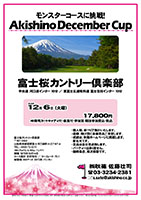 Akishino December Cup

富士桜カントリー倶楽部

中央道 河口湖インター 10分
東富士五湖有料道 富士吉田インター 10分

2016年12月6日（火曜）

17,800円
4B乗用カートキャディ付・昼食付
・参加賞・競技参加費込・税込

・個人戦、新ペリア集計いたします。
・優勝、飛び賞に豪華賞品ご用意します。
・成績は、秋篠ホームページに掲載します。
　匿名可です。
・賞品は後日発送致します。
・パーティーはありません。

秋篠