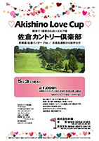 Akishino Love Cup

佐倉カントリー倶楽部

東関道 佐倉インター 7㎞
京成佐倉駅から 徒歩5分

2018年5月3日（祝木） 

21,000円
4B乗用カートキャディ・昼食・参加賞・競技参加費・消費税別
※プレー代には利用税が含まれます。

4B乗用カートセルフの場合 1,700円引（税込）

・個人戦にて、新ペリア集計致します。
・優勝、飛び賞に豪華賞品ご用意してます。
・成績は、秋篠ホームページに掲載します。
　匿名可です。
・賞品は後日発送致します。
・パーティーはありません。

秋篠