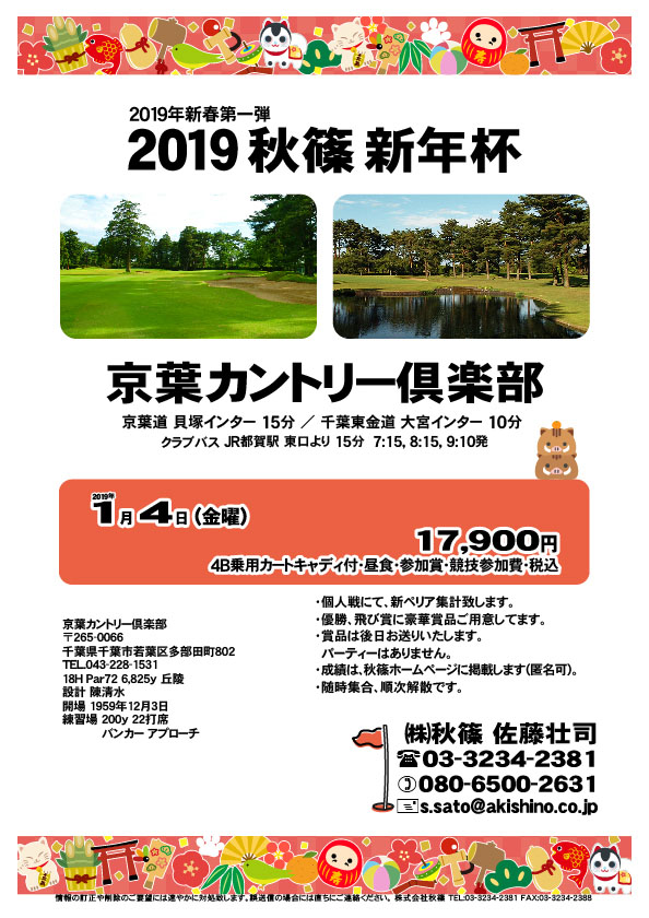 2019 秋篠 新年杯

京葉カントリー倶楽部

京葉道 貝塚インター 15分
千葉東金道 大宮インター 10分 

2019年1月4日（金曜）

17,900円（4B乗用カートキャディ・昼食・参加賞・競技参加費・税込）

・個人戦、新ペリア集計いたします。
・優勝、飛び賞に豪華賞品ご用意します。
・成績は、秋篠ホームページに掲載します（匿名可）。
・賞品は後日発送いたします。
・パーティーはありません。随時集合、順次解散です。
・パーティーはありません。

秋篠