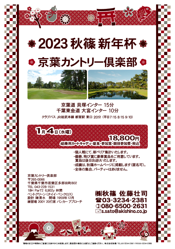 2023 秋篠 新年杯

京葉カントリー倶楽部

京葉道 貝塚インター 15分
千葉東金道 大宮インター 10分

クラブバス JR総武本線 都賀駅 東口 20分
〈平日7：15　8：15　9：10〉

2023年1月4日（水曜）

18,800円
（4B乗用カートキャディ付・参加賞・競技参加費・税込）

・全体での集合、パーティーはありません。
　随時集合、順次解散です。
・個人戦、新ペリア集計いたます。
・優勝、飛び賞に豪華賞品ご用意しています。
　賞品は後日発送いたします。
・成績は、ホームページに掲載予定です。匿名可です。

秋篠