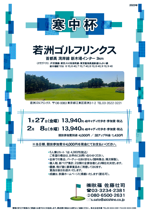 寒中杯

若洲ゴルフリンクス
首都高 湾岸線 新木場インター 3km

クラブバス 新木場駅

1月27日（金曜）
13,940円（4Bキャディ付歩き・参加賞・税込）

2月8日（水曜）
13,940円（4Bキャディ付歩き・参加賞・税込）
				  
※競技参加費別途：4,000円
　当日朝、競技参加費分4,000円を、
　現金にてお支払いください。

※１組単位にてお申し込みください。
・5人乗りカートオプション 1台 4,380円(税込)
　ご希望の場合は、お早めにお問い合わせください。
・3Bアップは、1,430円です。

・個人戦にて、新ペリア集計致します。
　2日間の全参加者により順位を決定いたします。
・優勝、飛び賞に豪華賞品ご用意してます。
　賞品は後日発送致します。
・成績は、秋篠ホームページに掲載します。匿名可です。
・パーティーはありません。

秋篠