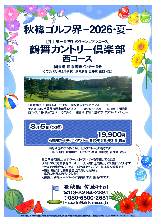 秋篠ゴルフ界ー2026・夏ー
鶴舞カントリー倶楽部 西コース
圏央道 市原鶴舞インター 3分
2026年8月5日(水曜)
19,900円
4B乗用カートキャディ付プレー・昼食・参加賞・参加費・税込
★ジャケット・ブレザー必須
★『新ペリア方式』『各ホール・トータル共に上限無し』にて集計
・全体での集合&パーティーなし、プレー後順次解散
・優勝、飛び賞に豪華賞品、後日郵送
・成績は、秋篠ホームページに掲載、匿名OK
秋篠