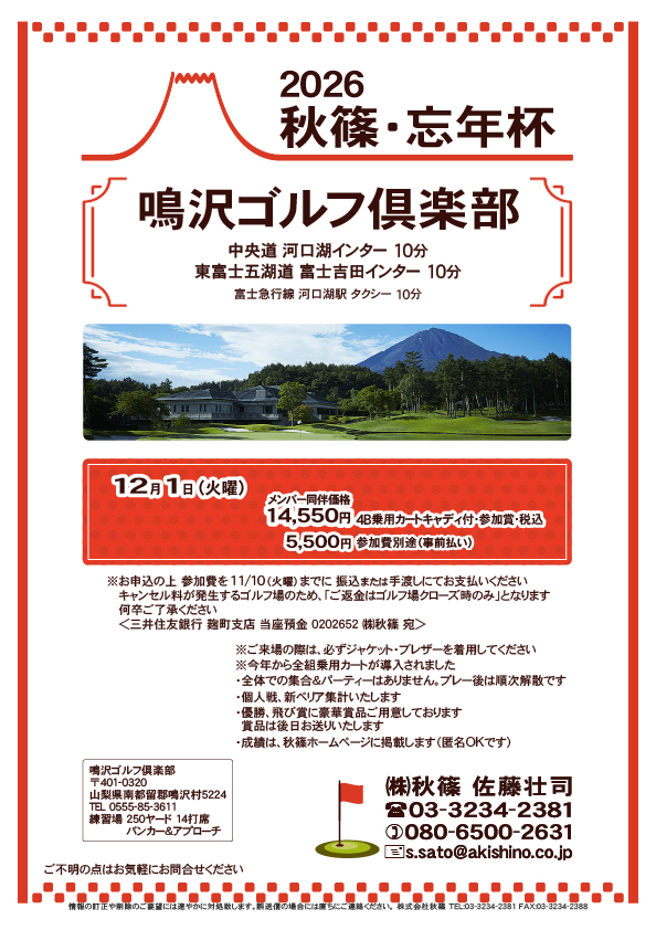 2026秋篠・忘年杯

鳴沢ゴルフ倶楽部
中央道 河口湖インター 10分

2026年12月1日（火曜）

メンバー同伴価格 14,550円
4B乗用カートキャディ付・参加賞・税込

※参加費別途（事前払い） 5,500円
　参加費は11/10までに、振込または手渡しにてお支払いください
※ご返金はゴルフ場クローズ時のみになります

★今年から全組乗用カートが導入されました
・個人戦、新ペリア集計いたします
				  
秋篠